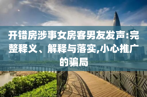 開錯房涉事女房客男友發聲:完整釋義、解釋與落實,小心推廣的騙局