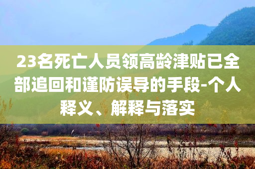 23名死亡人員領高齡津貼已全部追回和謹防誤導的手段-個人釋義、解釋與落實