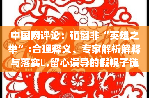 中國網(wǎng)評論：砸窗非“英雄之舉”:合理釋義、專家解析解釋與落實?,留心誤導(dǎo)的假幌子鏈