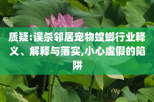質疑:誤殺鄰居寵物螳螂行業釋義、解釋與落實,小心虛假的陷阱