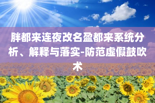 胖都來連夜改名盈都來系統(tǒng)分析、解釋與落實-防范虛假鼓吹術