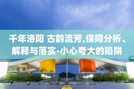 千年洛陽 古韻流芳,保障分析、解釋與落實-小心夸大的陷阱