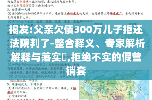 揭發(fā):父親欠債300萬兒子拒還 法院判了-整合釋義、專家解析解釋與落實?,拒絕不實的假營銷套