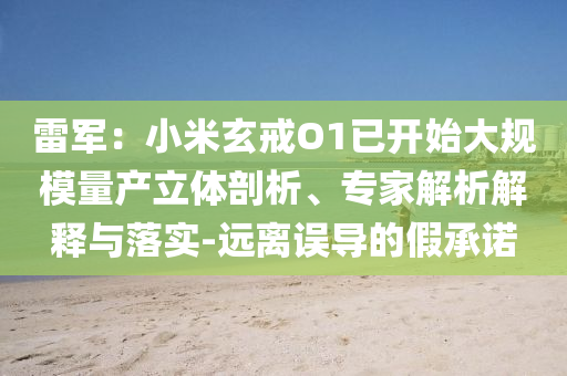雷軍：小米玄戒O1已開始大規模量產立體剖析、專家解析解釋與落實-遠離誤導的假承諾