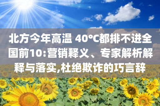 北方今年高溫 40℃都排不進全國前10:營銷釋義、專家解析解釋與落實,杜絕欺詐的巧言辭