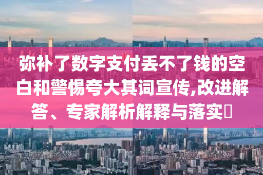 彌補了數字支付丟不了錢的空白和警惕夸大其詞宣傳,改進解答、專家解析解釋與落實?