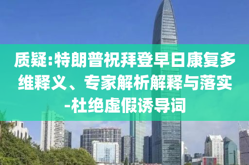 質疑:特朗普祝拜登早日康復多維釋義、專家解析解釋與落實-杜絕虛假誘導詞