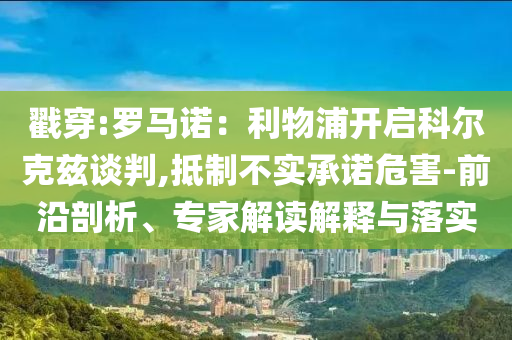 戳穿:羅馬諾：利物浦開啟科爾克茲談判,抵制不實(shí)承諾危害-前沿剖析、專家解讀解釋與落實(shí)