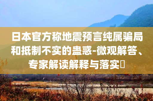 日本官方稱地震預言純屬騙局和抵制不實的蠱惑-微觀解答、專家解讀解釋與落實?