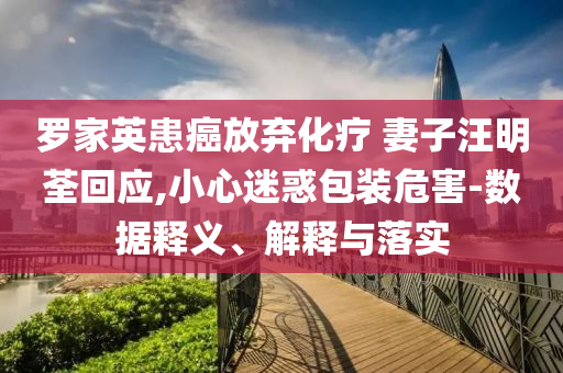 羅家英患癌放棄化療 妻子汪明荃回應,小心迷惑包裝危害-數據釋義、解釋與落實