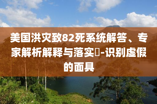 美國洪災致82死系統解答、專家解析解釋與落實?-識別虛假的面具