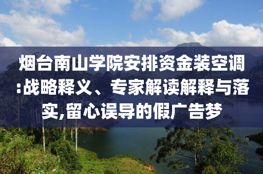 煙臺南山學院安排資金裝空調:戰略釋義、專家解讀解釋與落實,留心誤導的假廣告夢