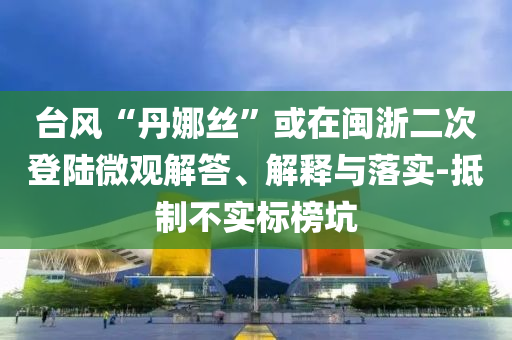 臺風(fēng)“丹娜絲”或在閩浙二次登陸微觀解答、解釋與落實-抵制不實標(biāo)榜坑