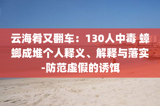 云海肴又翻車：130人中毒 蟑螂成堆個人釋義、解釋與落實(shí)-防范虛假的誘餌