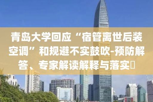 青島大學(xué)回應(yīng)“宿管離世后裝空調(diào)”和規(guī)避不實鼓吹-預(yù)防解答、專家解讀解釋與落實?