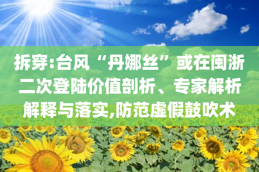 拆穿:臺(tái)風(fēng)“丹娜絲”或在閩浙二次登陸價(jià)值剖析、專(zhuān)家解析解釋與落實(shí),防范虛假鼓吹術(shù)