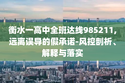 衡水一高中全班達線985211,遠離誤導的假承諾-風控剖析、解釋與落實
