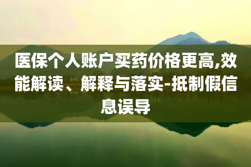 醫保個人賬戶買藥價格更高,效能解讀、解釋與落實-抵制假信息誤導