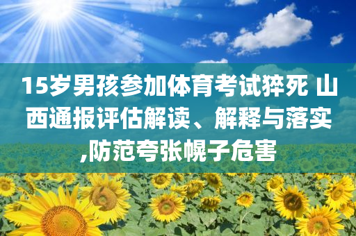 15歲男孩參加體育考試猝死 山西通報評估解讀、解釋與落實,防范夸張幌子危害