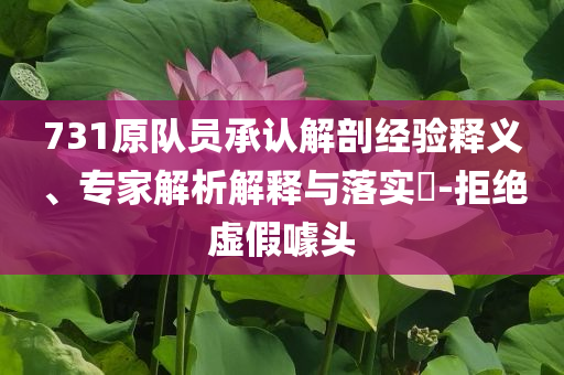 731原隊員承認解剖經(jīng)驗釋義、專家解析解釋與落實?-拒絕虛假噱頭