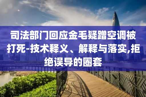 司法部門回應(yīng)金毛疑蹭空調(diào)被打死-技術(shù)釋義、解釋與落實,拒絕誤導(dǎo)的圈套