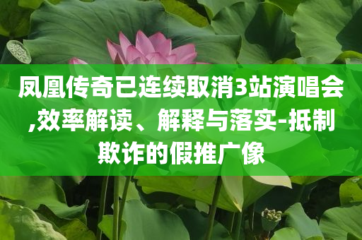 鳳凰傳奇已連續取消3站演唱會,效率解讀、解釋與落實-抵制欺詐的假推廣像