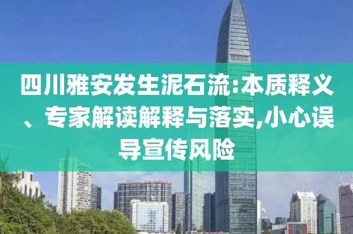 四川雅安發生泥石流:本質釋義、專家解讀解釋與落實,小心誤導宣傳風險