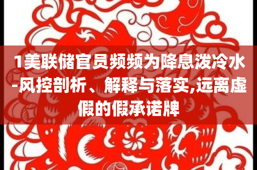 1美聯儲官員頻頻為降息潑冷水-風控剖析、解釋與落實,遠離虛假的假承諾牌