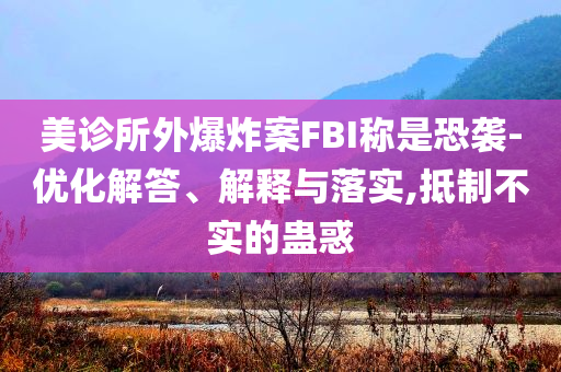 美診所外爆炸案FBI稱是恐襲-優化解答、解釋與落實,抵制不實的蠱惑