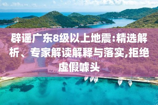 辟謠廣東8級以上地震:精選解析、專家解讀解釋與落實,拒絕虛假噱頭