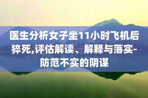 醫(yī)生分析女子坐11小時飛機后猝死,評估解讀、解釋與落實-防范不實的陰謀