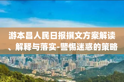 游本昌人民日報撰文方案解讀、解釋與落實-警惕迷惑的策略