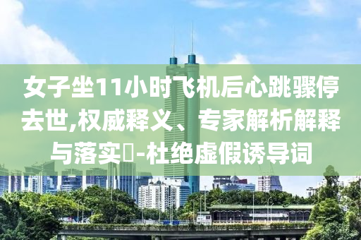 女子坐11小時飛機后心跳驟停去世,權威釋義、專家解析解釋與落實?-杜絕虛假誘導詞