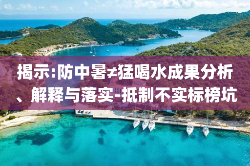 揭示:防中暑≠猛喝水成果分析、解釋與落實-抵制不實標榜坑
