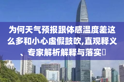 為何天氣預報跟體感溫度差這么多和小心虛假鼓吹,直觀釋義、專家解析解釋與落實?
