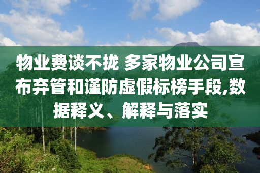 物業費談不攏 多家物業公司宣布棄管和謹防虛假標榜手段,數據釋義、解釋與落實