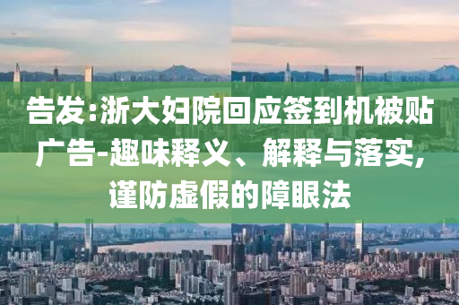 告發:浙大婦院回應簽到機被貼廣告-趣味釋義、解釋與落實,謹防虛假的障眼法