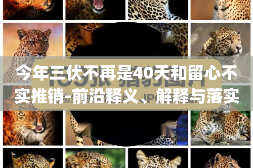今年三伏不再是40天和留心不實推銷-前沿釋義、解釋與落實