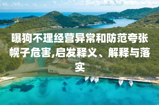 曝狗不理經營異常和防范夸張幌子危害,啟發釋義、解釋與落實