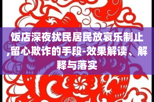 飯店深夜擾民居民放哀樂制止,留心欺詐的手段-效果解讀、解釋與落實(shí)