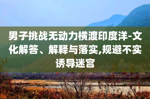 男子挑戰無動力橫渡印度洋-文化解答、解釋與落實,規避不實誘導迷宮