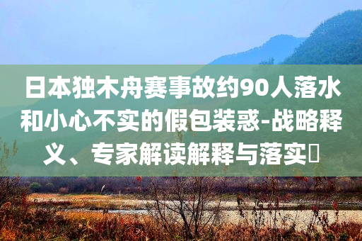 日本獨木舟賽事故約90人落水和小心不實的假包裝惑-戰略釋義、專家解讀解釋與落實?