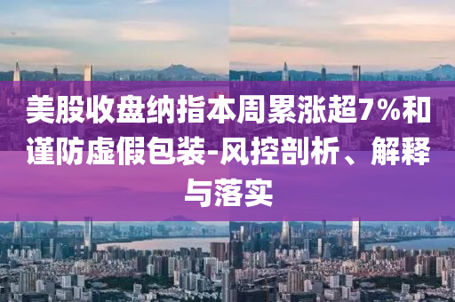 美股收盤納指本周累漲超7%和謹防虛假包裝-風控剖析、解釋與落實