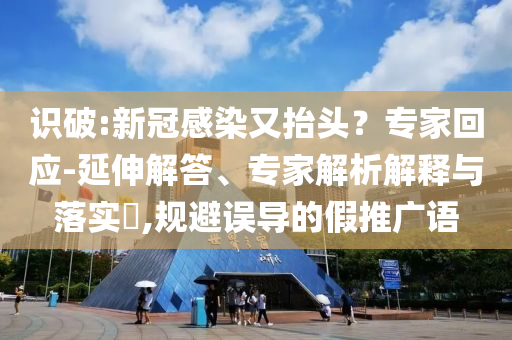 識破:新冠感染又抬頭？專家回應-延伸解答、專家解析解釋與落實?,規避誤導的假推廣語