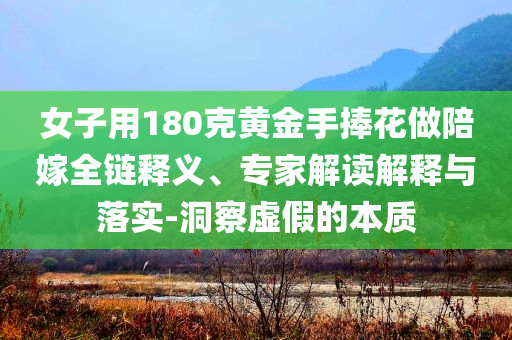 女子用180克黃金手捧花做陪嫁全鏈釋義、專家解讀解釋與落實-洞察虛假的本質