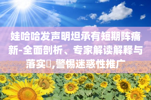 娃哈哈發聲明坦承有短期陣痛新-全面剖析、專家解讀解釋與落實?,警惕迷惑性推廣