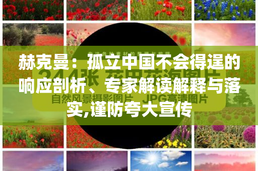 赫克曼：孤立中國不會得逞的響應剖析、專家解讀解釋與落實,謹防夸大宣傳