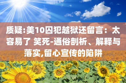 質疑:美10囚犯越獄還留言：太容易了 笑死-通俗剖析、解釋與落實,留心宣傳的陷阱