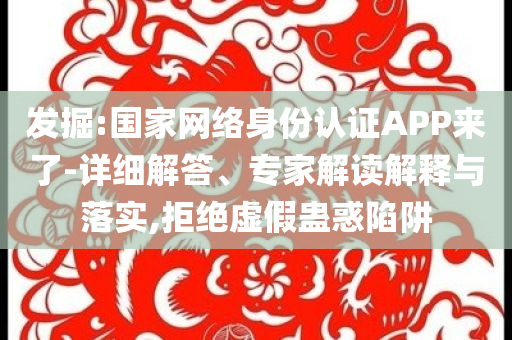 發掘:國家網絡身份認證APP來了-詳細解答、專家解讀解釋與落實,拒絕虛假蠱惑陷阱