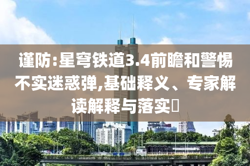 謹(jǐn)防:星穹鐵道3.4前瞻和警惕不實(shí)迷惑彈,基礎(chǔ)釋義、專家解讀解釋與落實(shí)?